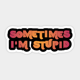 Sometimes I'm Stupid Sticker